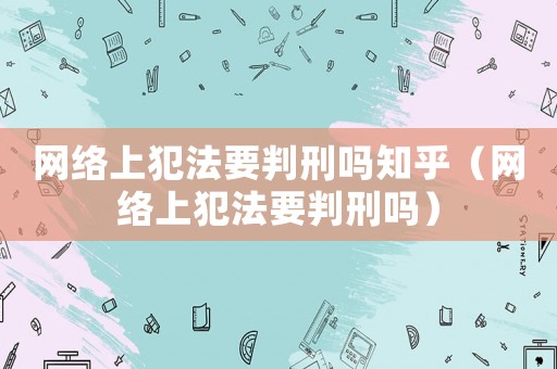 網(wǎng)絡(luò)上犯法要判刑嗎知乎（網(wǎng)絡(luò)上犯法要判刑嗎）
