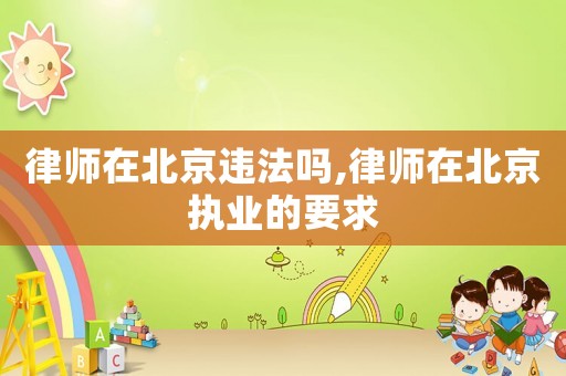 律師在北京違法嗎,律師在北京執(zhí)業(yè)的要求