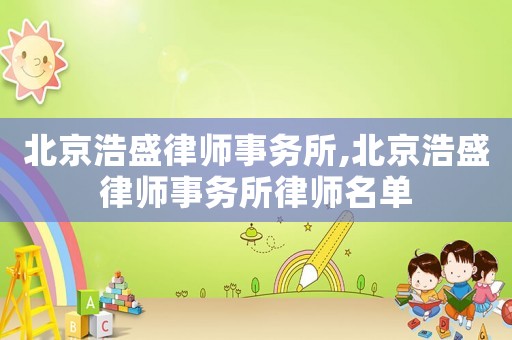 北京浩盛律師事務(wù)所,北京浩盛律師事務(wù)所律師名單