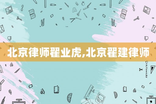 北京律師翟業(yè)虎,北京翟建律師