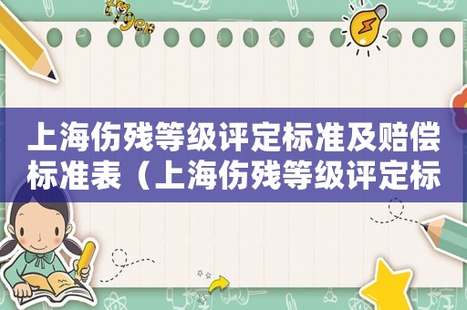 上海傷殘等級評定標(biāo)準(zhǔn)及賠償標(biāo)準(zhǔn)表（上海傷殘等級評定標(biāo)準(zhǔn)及賠償標(biāo)準(zhǔn)）