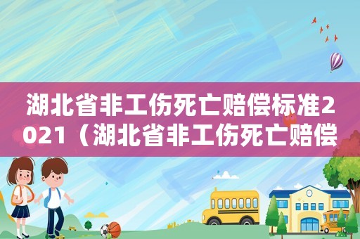 湖北省非工傷死亡賠償標(biāo)準(zhǔn)2021（湖北省非工傷死亡賠償標(biāo)準(zhǔn)）