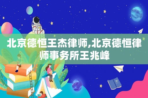 北京德恒王杰律師,北京德恒律師事務(wù)所王兆峰