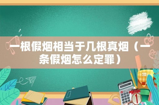 一根假煙相當(dāng)于幾根真煙（一條假煙怎么定罪）