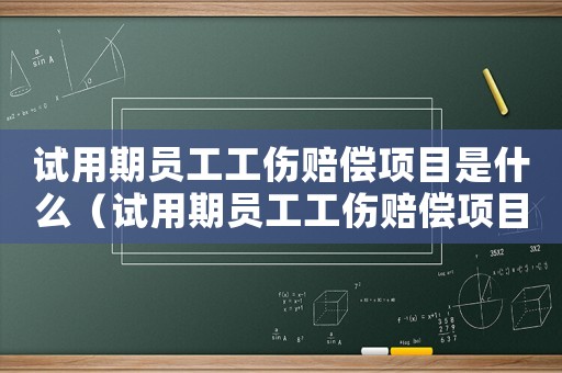 試用期員工工傷賠償項(xiàng)目是什么（試用期員工工傷賠償項(xiàng)目）