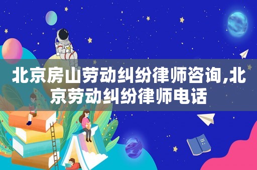 北京房山勞動(dòng)糾紛律師咨詢,北京勞動(dòng)糾紛律師電話