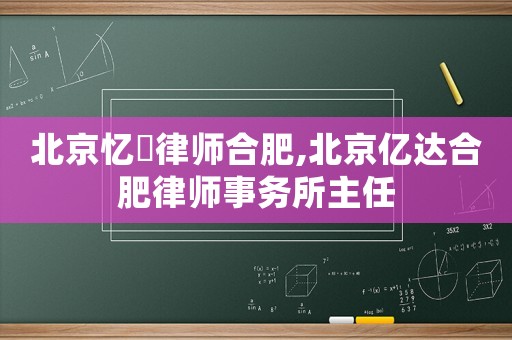 北京憶迖律師合肥,北京億達合肥律師事務(wù)所主任