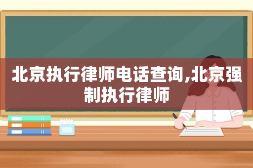 北京執(zhí)行律師電話查詢,北京強制執(zhí)行律師