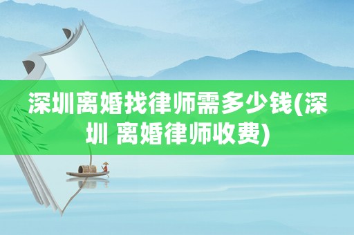 深圳離婚找律師需多少錢(深圳 離婚律師收費(fèi))