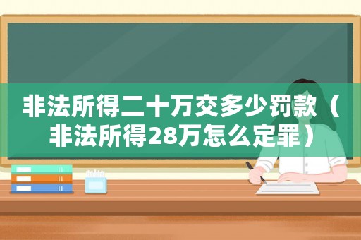 非法所得二十萬(wàn)交多少罰款（非法所得28萬(wàn)怎么定罪）