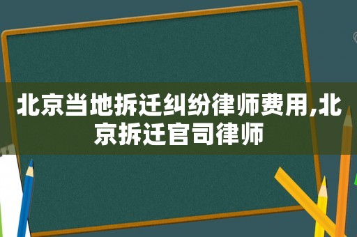 北京當(dāng)?shù)夭疬w糾紛律師費(fèi)用,北京拆遷官司律師