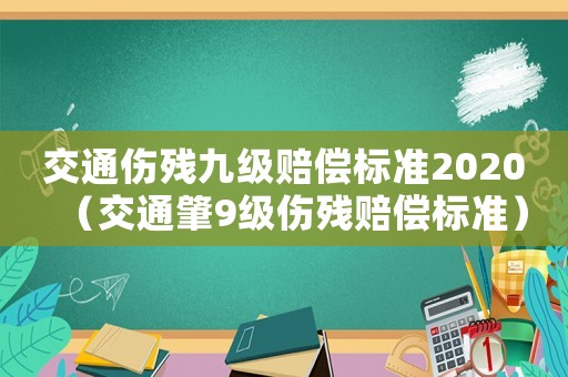 交通傷殘九級(jí)賠償標(biāo)準(zhǔn)2020（交通肇9級(jí)傷殘賠償標(biāo)準(zhǔn)）