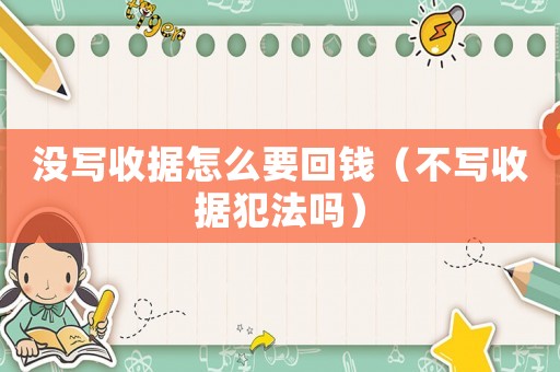 沒(méi)寫收據(jù)怎么要回錢（不寫收據(jù)犯法嗎）