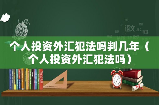 個(gè)人投資外匯犯法嗎判幾年（個(gè)人投資外匯犯法嗎）