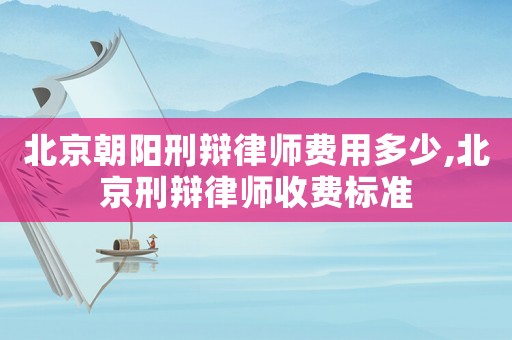 北京朝陽(yáng)刑辯律師費(fèi)用多少,北京刑辯律師收費(fèi)標(biāo)準(zhǔn)