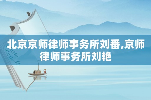 北京京師律師事務(wù)所劉番,京師律師事務(wù)所劉艷