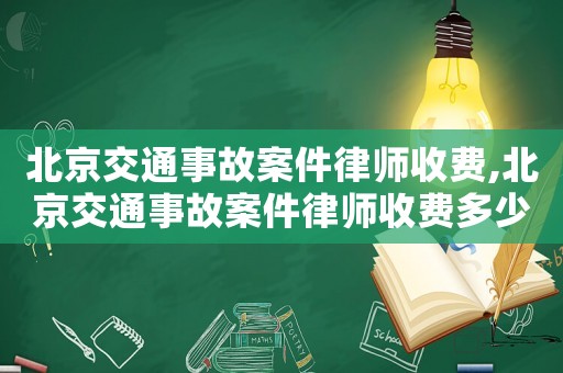 北京交通事故案件律師收費(fèi),北京交通事故案件律師收費(fèi)多少