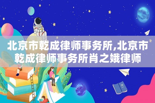 北京市乾成律師事務所,北京市乾成律師事務所肖之娥律師