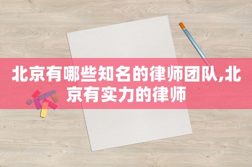 北京有哪些知名的律師團(tuán)隊(duì),北京有實(shí)力的律師