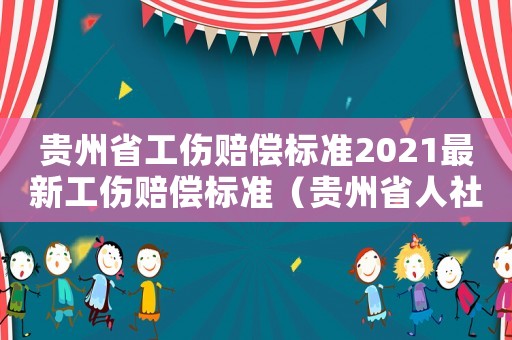 貴州省工傷賠償標(biāo)準(zhǔn)2021最新工傷賠償標(biāo)準(zhǔn)（貴州省人社廳最新工傷賠償標(biāo)準(zhǔn)）