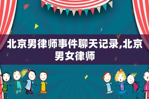 北京男律師事件聊天記錄,北京男女律師