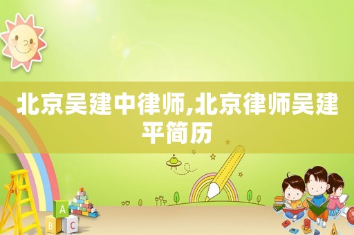 北京吳建中律師,北京律師吳建平簡(jiǎn)歷