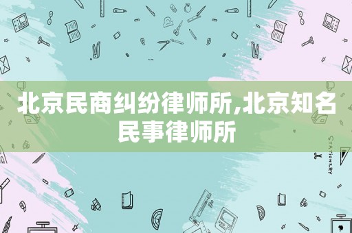 北京民商糾紛律師所,北京知名民事律師所