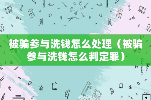 被騙參與洗錢怎么處理（被騙參與洗錢怎么判定罪）