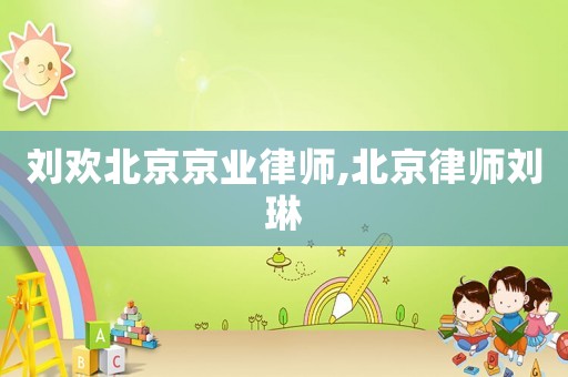 劉歡北京京業(yè)律師,北京律師劉琳