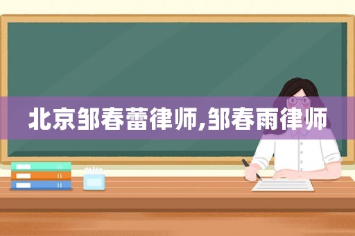 北京鄒春蕾律師,鄒春雨律師