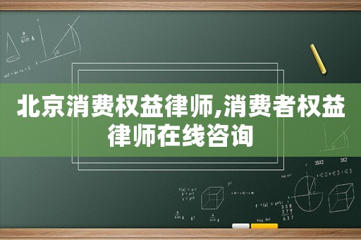 北京消費權(quán)益律師,消費者權(quán)益律師在線咨詢