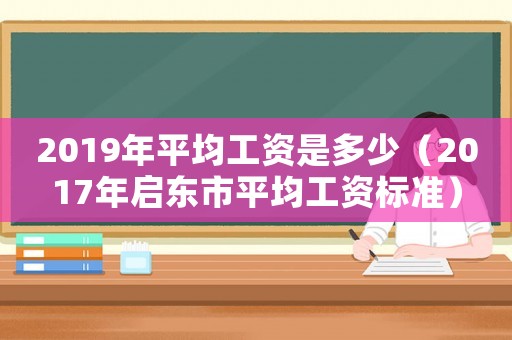 2019年平均工資是多少（2017年啟東市平均工資標(biāo)準(zhǔn)）