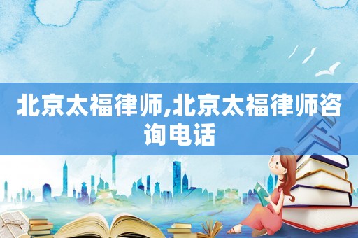 北京太福律師,北京太福律師咨詢電話