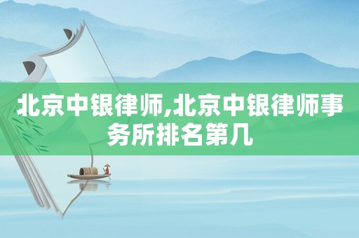 北京中銀律師,北京中銀律師事務(wù)所排名第幾