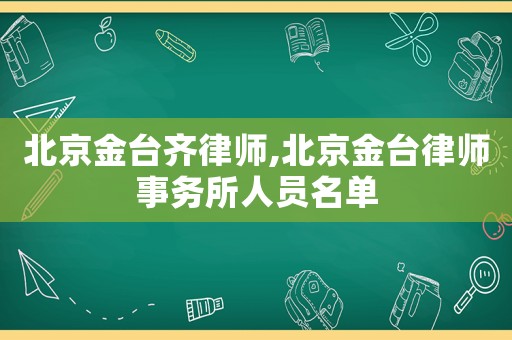 北京金臺齊律師,北京金臺律師事務(wù)所人員名單