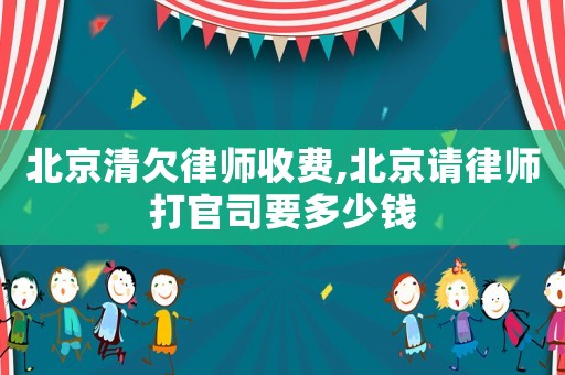北京清欠律師收費(fèi),北京請(qǐng)律師打官司要多少錢