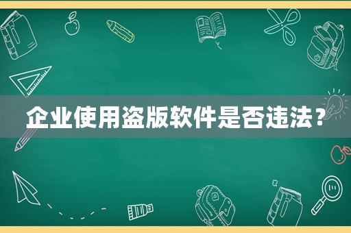 企業(yè)使用盜版軟件是否違法？