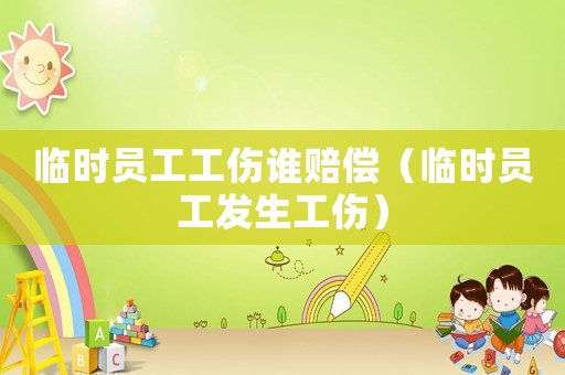 臨時員工工傷誰賠償（臨時員工發(fā)生工傷）