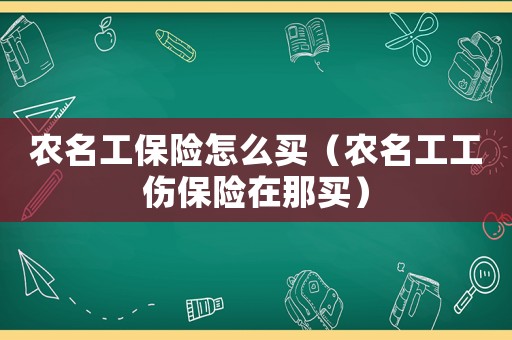 農(nóng)名工保險(xiǎn)怎么買(mǎi)（農(nóng)名工工傷保險(xiǎn)在那買(mǎi)）