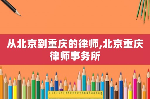 從北京到重慶的律師,北京重慶律師事務(wù)所