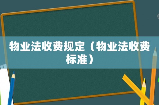 物業(yè)法收費(fèi)規(guī)定（物業(yè)法收費(fèi)標(biāo)準(zhǔn)）