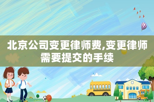 北京公司變更律師費(fèi),變更律師需要提交的手續(xù)