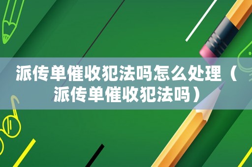 派傳單催收犯法嗎怎么處理（派傳單催收犯法嗎）