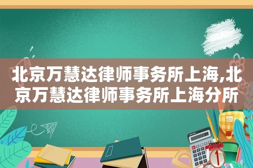北京萬慧達(dá)律師事務(wù)所上海,北京萬慧達(dá)律師事務(wù)所上海分所