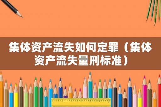 集體資產流失如何定罪（集體資產流失量刑標準）