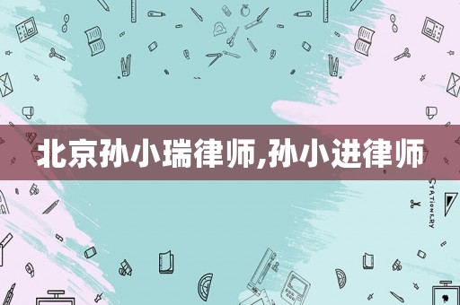 北京孫小瑞律師,孫小進(jìn)律師