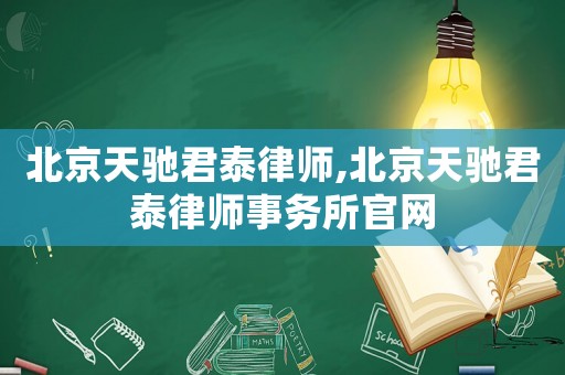 北京天馳君泰律師,北京天馳君泰律師事務(wù)所官網(wǎng)