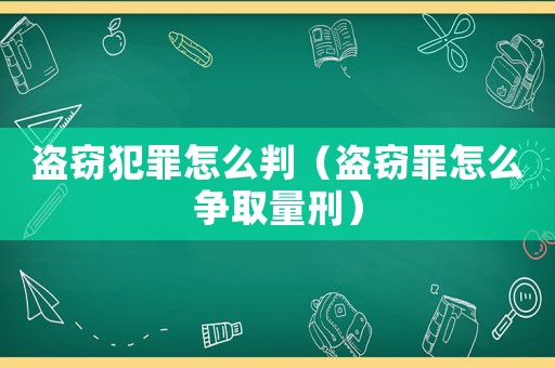 盜竊犯罪怎么判（盜竊罪怎么爭取量刑）