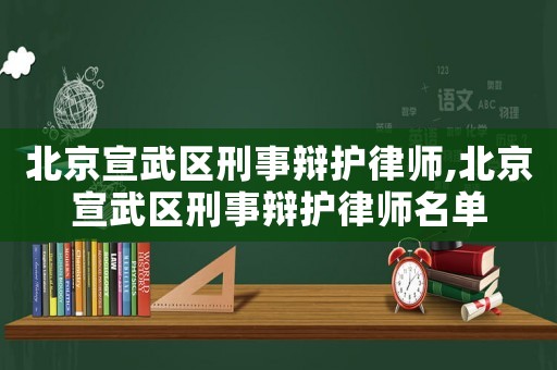 北京宣武區(qū)刑事辯護(hù)律師,北京宣武區(qū)刑事辯護(hù)律師名單