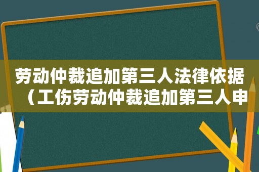 勞動仲裁追加第三人法律依據(jù)（工傷勞動仲裁追加第三人申請書）